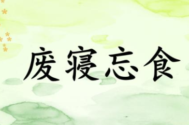 成语“废寝忘食”历史出处是哪里?该如何理解呢?